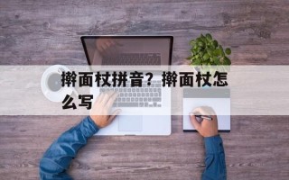 擀面杖拼音？擀面杖怎么写