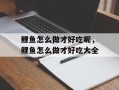 鲤鱼怎么做才好吃呢，鲤鱼怎么做才好吃大全
