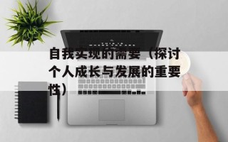 自我实现的需要（探讨个人成长与发展的重要性）