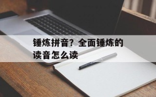 锤炼拼音？全面锤炼的读音怎么读