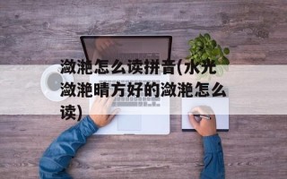 潋滟怎么读拼音(水光潋滟晴方好的潋滟怎么读)