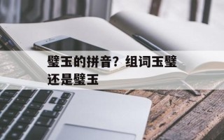 璧玉的拼音？组词玉璧还是璧玉