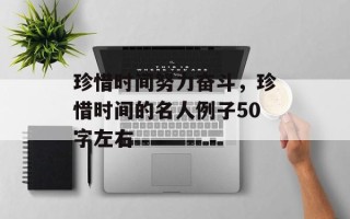 珍惜时间努力奋斗，珍惜时间的名人例子50字左右