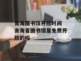 青海图书馆开放时间 青海省图书馆是免费开放的吗