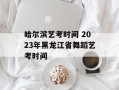 哈尔滨艺考时间 2023年黑龙江省舞蹈艺考时间