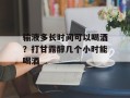 输液多长时间可以喝酒？打甘露醇几个小时能喝酒