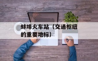 蚌埠火车站（交通枢纽的重要地标）