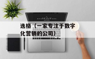 逸格（一家专注于数字化营销的公司）