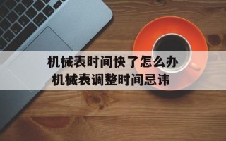机械表时间快了怎么办 机械表调整时间忌讳