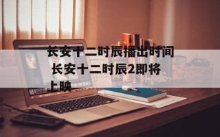 长安十二时辰播出时间 长安十二时辰2即将上映
