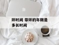 环时间 带环的年限是多长时间