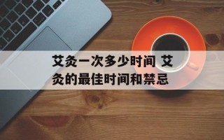艾灸一次多少时间 艾灸的最佳时间和禁忌