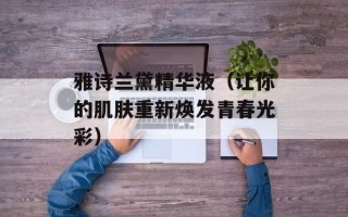 雅诗兰黛精华液（让你的肌肤重新焕发青春光彩）