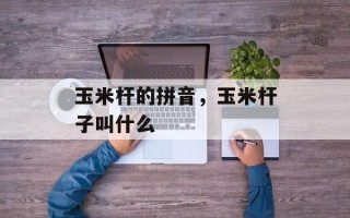 玉米杆的拼音，玉米杆子叫什么
