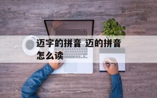 迈字的拼音 迈的拼音怎么读