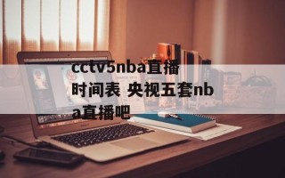cctv5nba直播时间表 央视五套nba直播吧