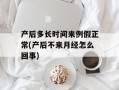产后多长时间来例假正常(产后不来月经怎么回事)