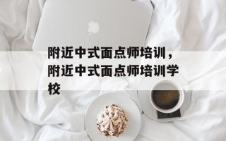 附近中式面点师培训，附近中式面点师培训学校