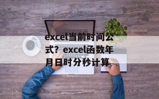 excel当前时间公式？excel函数年月日时分秒计算