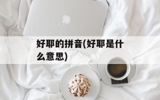 好耶的拼音(好耶是什么意思)