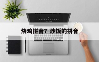 烧鸡拼音？炒饭的拼音