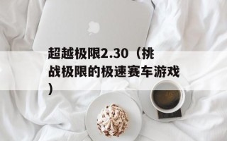 超越极限2.30（挑战极限的极速赛车游戏）