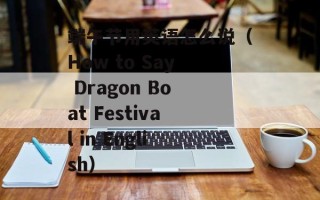 端午节用英语怎么说（How to Say Dragon Boat Festival in English）