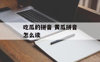 吃瓜的拼音 黄瓜拼音怎么读