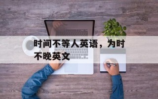时间不等人英语，为时不晚英文