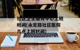 社区卫生服务中心上班时间(永定路社区医院几点上班时间)