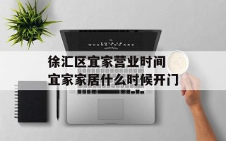 徐汇区宜家营业时间 宜家家居什么时候开门