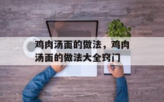 鸡肉汤面的做法，鸡肉汤面的做法大全窍门