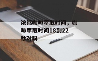 浓缩咖啡萃取时间，咖啡萃取时间18到22秒对吗