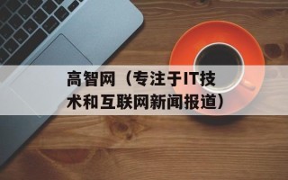 高智网（专注于IT技术和互联网新闻报道）