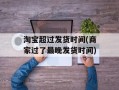 淘宝超过发货时间(商家过了最晚发货时间)