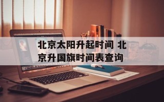 北京太阳升起时间 北京升国旗时间表查询