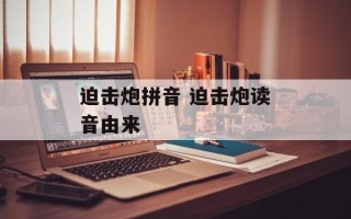 迫击炮拼音 迫击炮读音由来