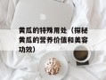 黄瓜的特殊用处（探秘黄瓜的营养价值和美容功效）
