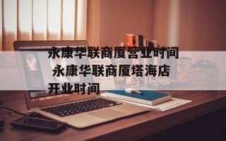 永康华联商厦营业时间 永康华联商厦塔海店开业时间