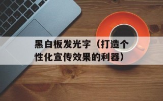 黑白板发光字（打造个性化宣传效果的利器）