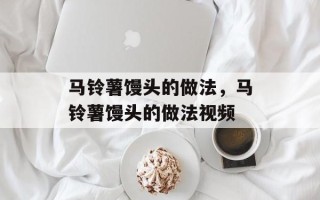 马铃薯馒头的做法，马铃薯馒头的做法视频