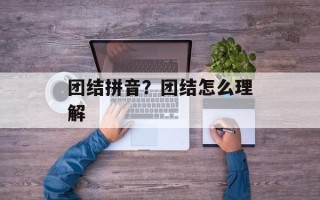 团结拼音？团结怎么理解