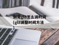别克gl8怎么调时间(gl8调整时间方法)