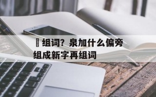 楾组词？泉加什么偏旁组成新字再组词