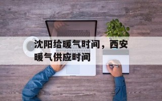 沈阳给暖气时间，西安暖气供应时间