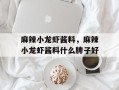 麻辣小龙虾酱料，麻辣小龙虾酱料什么牌子好