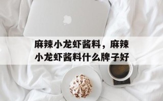麻辣小龙虾酱料，麻辣小龙虾酱料什么牌子好