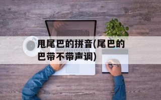 甩尾巴的拼音(尾巴的巴带不带声调)