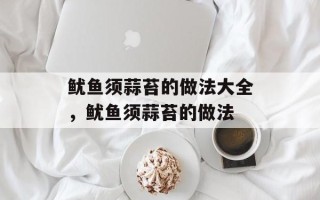 鱿鱼须蒜苔的做法大全，鱿鱼须蒜苔的做法