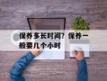 保养多长时间？保养一般要几个小时